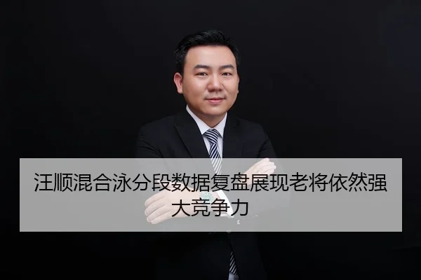 汪顺混合泳分段数据复盘展现老将依然强大竞争力