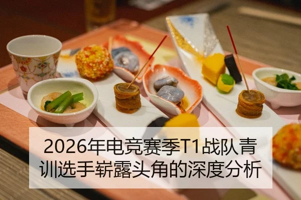2026年电竞赛季T1战队青训选手崭露头角的深度分析