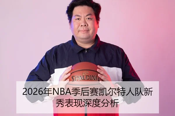 2026年NBA季后赛凯尔特人队新秀表现深度分析