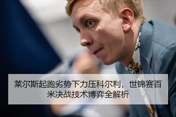 莱尔斯起跑劣势下力压科尔利，世锦赛百米决战技术博弈全解析