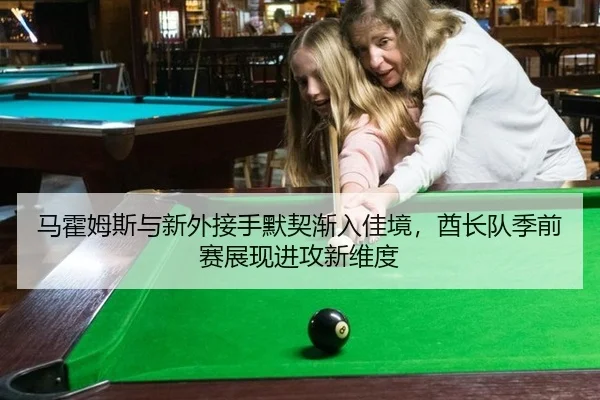马霍姆斯与新外接手默契渐入佳境，酋长队季前赛展现进攻新维度