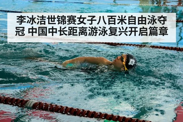 李冰洁世锦赛女子八百米自由泳夺冠 中国中长距离游泳复兴开启篇章