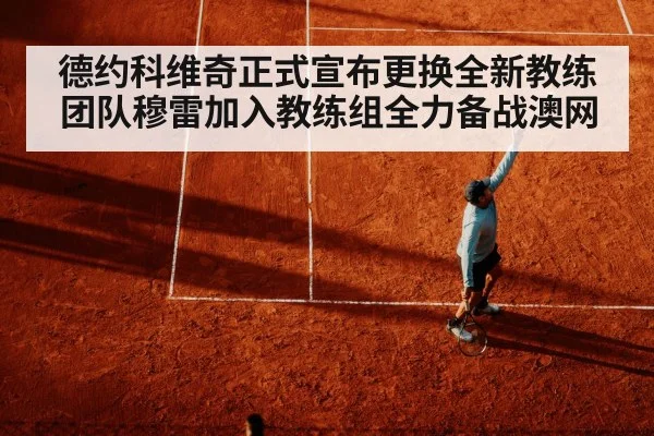 德约科维奇正式宣布更换全新教练团队穆雷加入教练组全力备战澳网