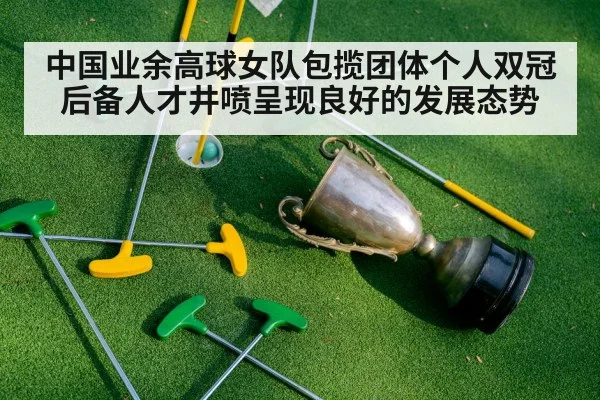 中国业余高球女队包揽团体个人双冠后备人才井喷呈现良好的发展态势