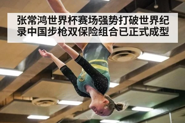 张常鸿世界杯赛场强势打破世界纪录中国步枪双保险组合已正式成型