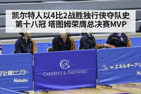 凯尔特人以4比2战胜独行侠夺队史第十八冠 塔图姆荣膺总决赛MVP