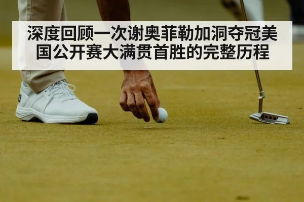 深度回顾一次谢奥菲勒加洞夺冠美国公开赛大满贯首胜的完整历程