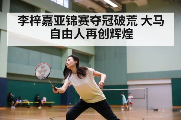 李梓嘉亚锦赛夺冠破荒 大马自由人再创辉煌