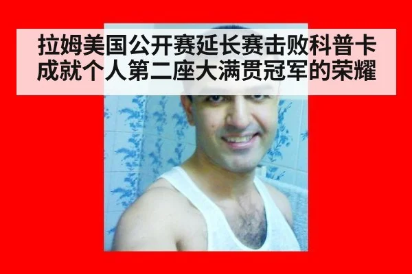 拉姆美国公开赛延长赛击败科普卡成就个人第二座大满贯冠军的荣耀