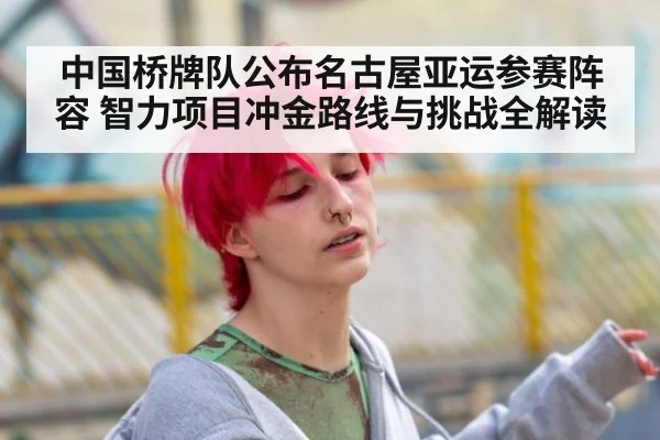 中国桥牌队公布名古屋亚运参赛阵容 智力项目冲金路线与挑战全解读