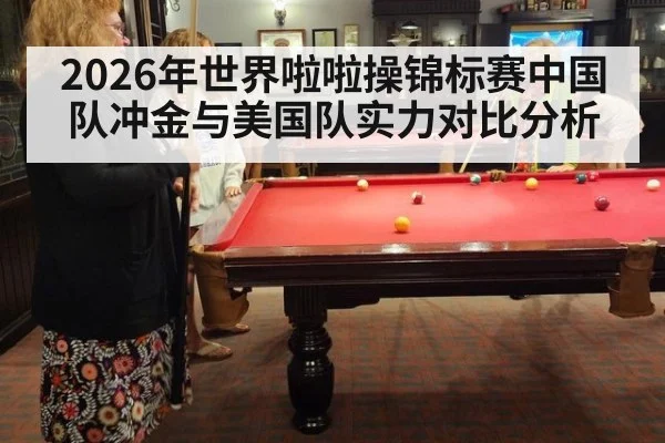 2026年世界啦啦操锦标赛中国队冲金与美国队实力对比分析